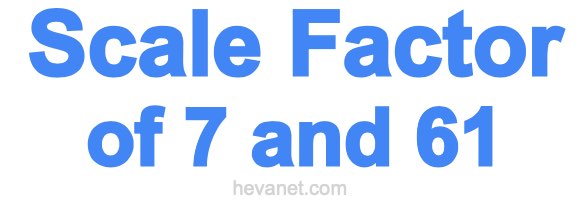 Scale Factor of 7 and 61