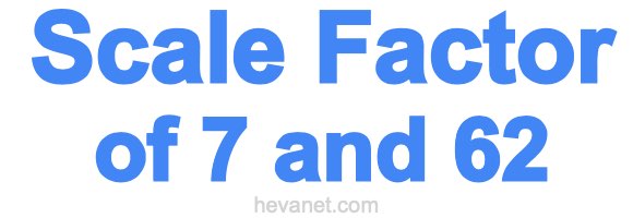 Scale Factor of 7 and 62 Scale Factor of 7 and 62
