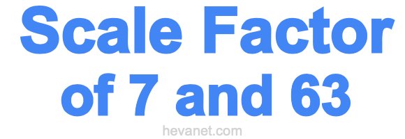 Scale Factor of 7 and 63 Scale Factor of 7 and 63