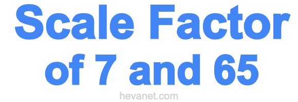 Scale Factor of 7 and 65 Scale Factor of 7 and 65