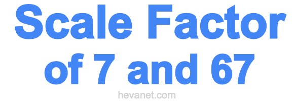Scale Factor of 7 and 67 Scale Factor of 7 and 67