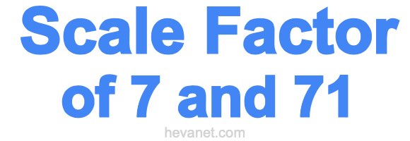 Scale Factor of 7 and 71 Scale Factor of 7 and 71