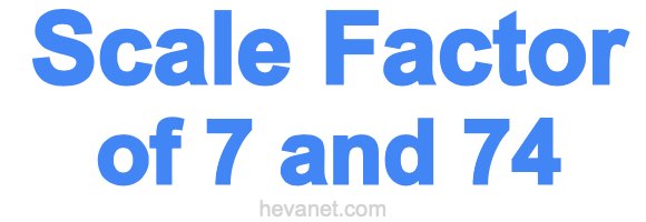 Scale Factor of 7 and 74 Scale Factor of 7 and 74