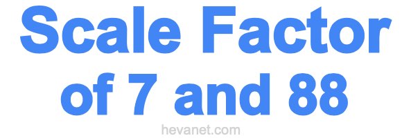 Scale Factor of 7 and 88