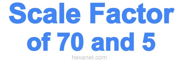 Scale Factor of 70 and 5