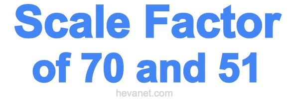 Scale Factor of 70 and 51 Scale Factor of 70 and 51