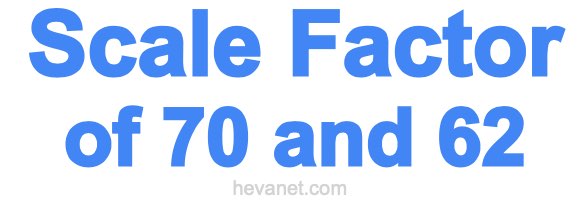 Scale Factor of 70 and 62 Scale Factor of 70 and 62