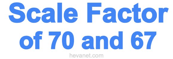 Scale Factor of 70 and 67 Scale Factor of 70 and 67