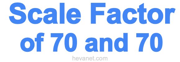 Scale Factor of 70 and 70 Scale Factor of 70 and 70