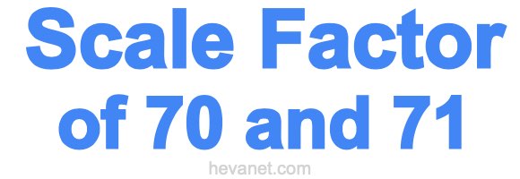 Scale Factor of 70 and 71