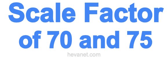 Scale Factor of 70 and 75 Scale Factor of 70 and 75