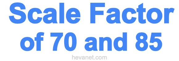 Scale Factor of 70 and 85