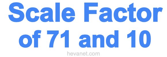 Scale Factor of 71 and 10