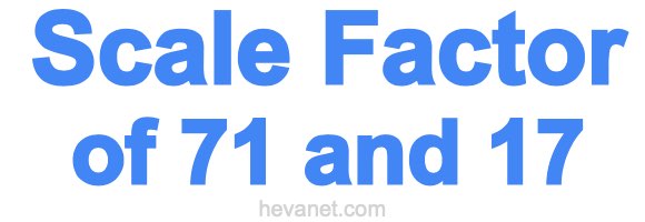 Scale Factor of 71 and 17