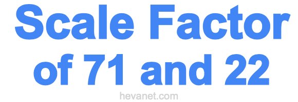 Scale Factor of 71 and 22