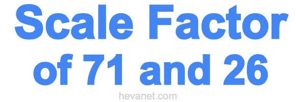 Scale Factor of 71 and 26