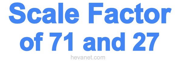 Scale Factor of 71 and 27