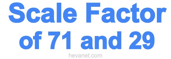 Scale Factor of 71 and 29