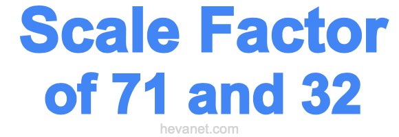Scale Factor of 71 and 32