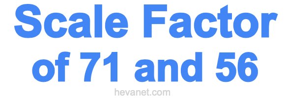 Scale Factor of 71 and 56 Scale Factor of 71 and 56