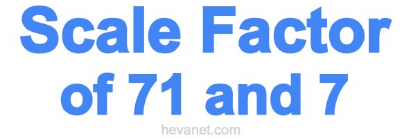 Scale Factor of 71 and 7 Scale Factor of 71 and 7