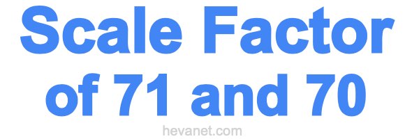 Scale Factor of 71 and 70