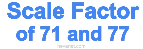 Scale Factor of 71 and 77
