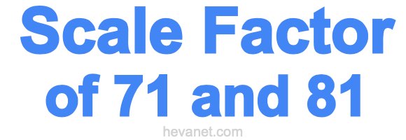 Scale Factor of 71 and 81 Scale Factor of 71 and 81