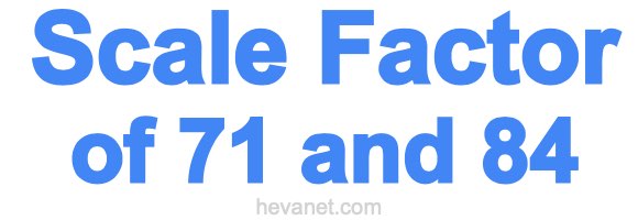 Scale Factor of 71 and 84