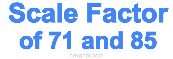 Scale Factor of 71 and 85
