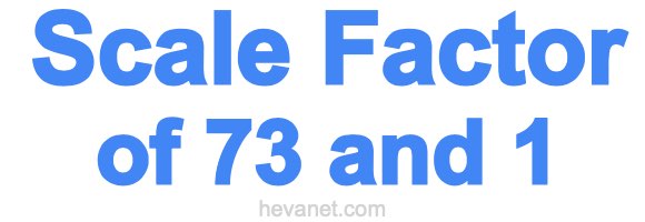 Scale Factor of 73 and 1
