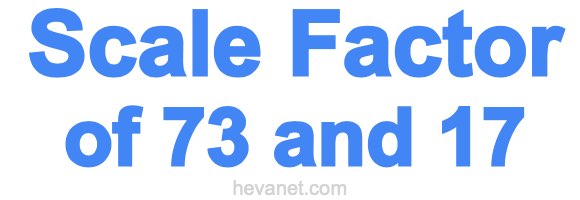 Scale Factor of 73 and 17 Scale Factor of 73 and 17