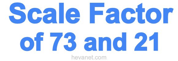 Scale Factor of 73 and 21