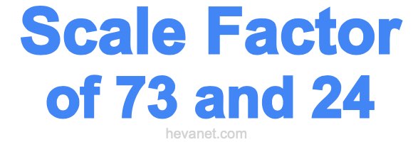 Scale Factor of 73 and 24