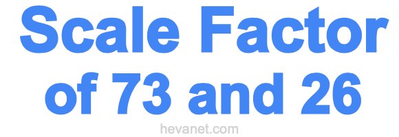 Scale Factor of 73 and 26