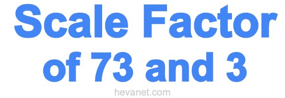 Scale Factor of 73 and 3 Scale Factor of 73 and 3