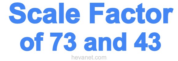 Scale Factor of 73 and 43