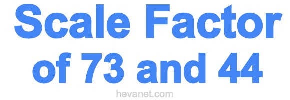 Scale Factor of 73 and 44