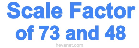 Scale Factor of 73 and 48