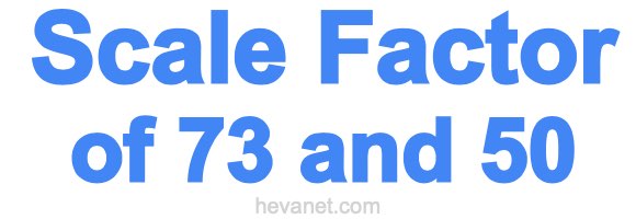 Scale Factor of 73 and 50