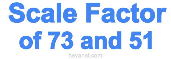 Scale Factor of 73 and 51