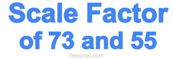 Scale Factor of 73 and 55