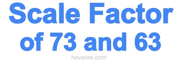 Scale Factor of 73 and 63