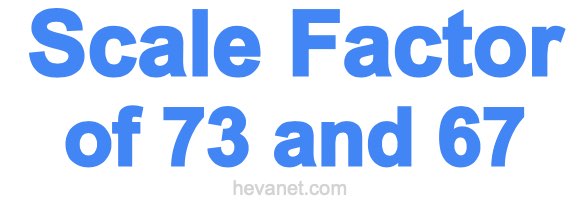 Scale Factor of 73 and 67
