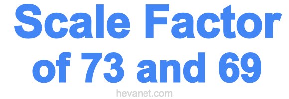 Scale Factor of 73 and 69