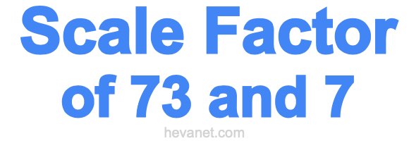 Scale Factor of 73 and 7 Scale Factor of 73 and 7