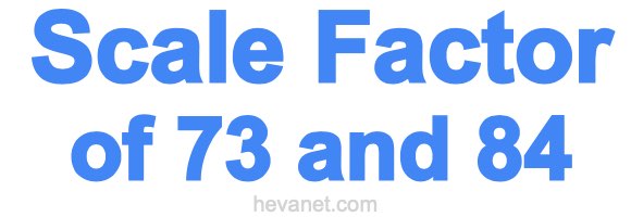 Scale Factor of 73 and 84