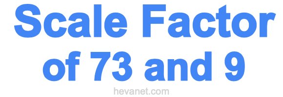 Scale Factor of 73 and 9