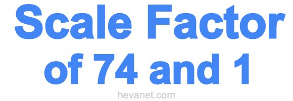 Scale Factor of 74 and 1