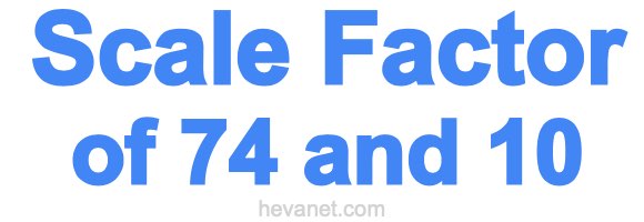 Scale Factor of 74 and 10